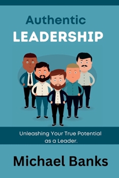 Paperback Authentic Leadership: Unleashing Your True Potential as a Leader Book