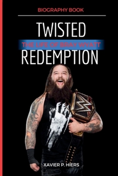 Twisted Redemption: The life of Bray Wyatt (Hiers Biography Book Collections)