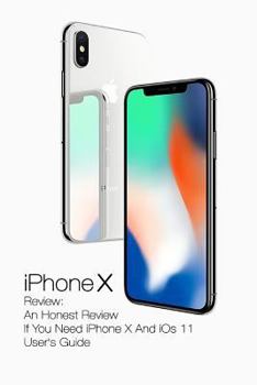 Paperback iPhone X Review: An Honest Review If You Need iPhone X And iOs 11 User's Guide: (Updates) Book