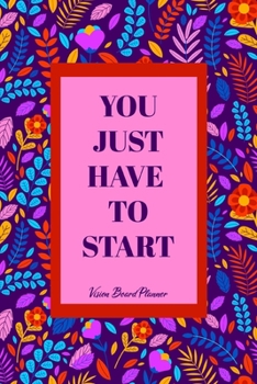 You Just Have to Start - Vision Board Planner : Step by Step Todo's - Manifest Your Desires - New Years Resolution