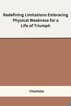 Redefining Limitations Embracing Physical Weakness for a Life of Triumph B0CN9NNHZ5 Book Cover
