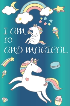 I am 10 and Magical: Cute Unicorn Journal and Happy Birthday Notebook/Diary for 10 Year Old Girls, Cute Unicorn Birthday Gift for 10th Birthday