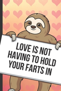 Love Is Not Having To Hold Your Farts In: Cute Sloth with a Loving Valentines Day Message Notebook with Red Heart Pattern Background Cover. Be My ... Card Inspired Fun for Adults of All Ages.