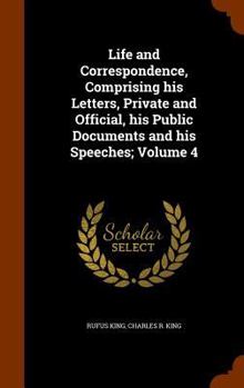 Hardcover Life and Correspondence, Comprising his Letters, Private and Official, his Public Documents and his Speeches; Volume 4 Book