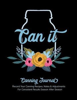 Can It Canning Journal : Record Your Canning Recipes, Notes & Adjustments for Consistent Results Season after Season
