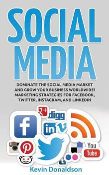 Paperback Social Media: Dominate the Social Media Market and Grow Your Business Worldwide! Marketing Strategies for Facebook, Twitter, Instagram, and Linkedin Book