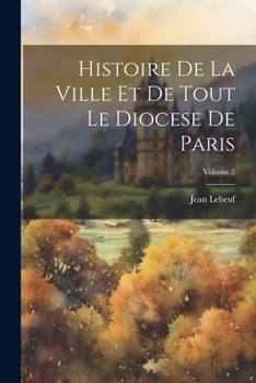 Paperback Histoire De La Ville Et De Tout Le Diocese De Paris; Volume 2 [French] Book