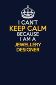 I Can't Keep Calm Because I Am A Jewellery Designer: Career journal, notebook and writing journal for encouraging men, women and kids. A framework for building your career.