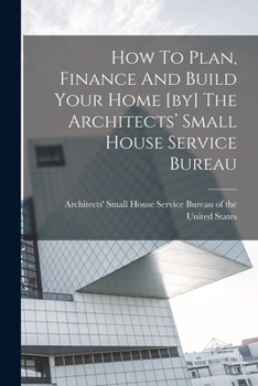 Paperback How To Plan, Finance And Build Your Home [by] The Architects' Small House Service Bureau Book