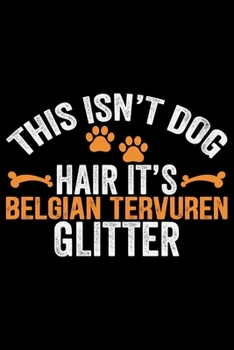 This Isn't Dog Hair It's Belgian Tervuren Glitter: Cool Belgian Tervuren Dog Journal Notebook - Belgian Tervuren Puppy Lover Gifts – Funny Belgian ... Tervuren Owner Gifts. 6 x 9 in 120 pages