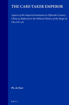 Care-taker Emperor: Aspects of the Imperial Institution in Fifteenth-century China as Reflected in the Political History of the Reign of Chu Chi'i-yu - Book #18 of the Sinica Leidensia