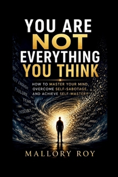 Paperback You Are Not Everything You Think: How to Master Your Mind, Overcome Self-Sabotage, and Achieve Self-Mastery Book