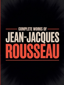 Complete Works of Jean-Jacques Rousseau (Grapevine edition)
