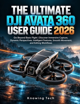The Ultimate DJI Avata 360 User Guide 2026: Go Beyond Basic Flight | Discover Immersive Capture, Dynamic Perspectives, Intelligent Features, Smooth Movement, and Editing Workflows