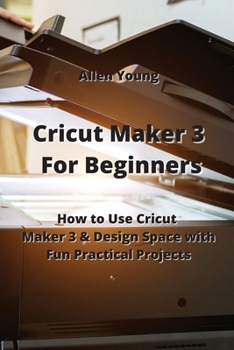 Paperback Cricut Maker 3 For Beginners: How to Use Cricut Maker 3 & Design Space with Fun Practical Projects Book