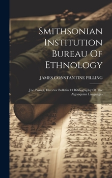 Hardcover Smithsonian Institution Bureau Of Ethnology: J.w. Powell, Director Bulletin 13 Bibliography Of The Algonquian Languages Book