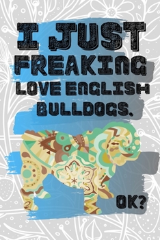 I Just Freaking Love English Bulldogs. Ok?: Pretty Floral Boho Girls Journal For British Bulldog Lover - 120 Pages (6" x 9") Funny Gift Ideas For Female Friends