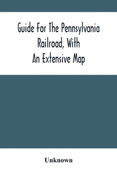 Paperback Guide For The Pennsylvania Railroad, With An Extensive Map: Including The Entire Route, With All Its Windings, Objects Of Interest, And Information Us Book