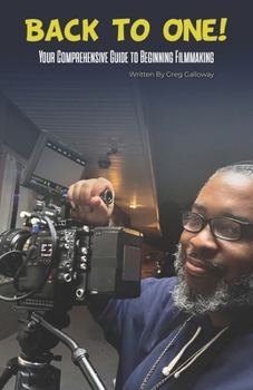 Back to One!: Your Comprehensive Guide to Beginning Filmmaking.