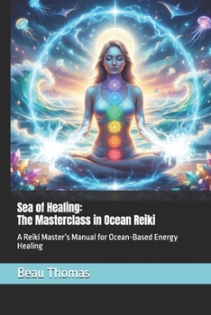 Sea of Healing: The Masterclass in Ocean Reiki: A Reiki Master’s Manual for Ocean-Based Energy Healing