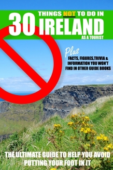 Paperback 30 Things NOT to do in Ireland as a Tourist: Advice, facts, figures and trivia to enjoy Ireland and the Irish Book