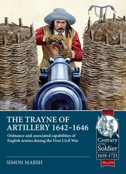 The Trayne of Artillery 1642-1646: Ordnance and associated capabilities of English armies during the First Civil War (Century of the Soldier)