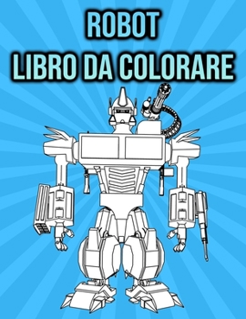 Libro da Colorare Robot: per Bambini & Adulti - regali per gli amanti dei robot (Italian Edition)