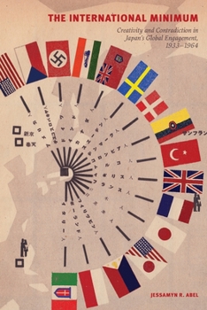The International Minimum: Creativity and Contradiction in Japan's Global Engagement, 1933-1964 - Book  of the Studies of the Weatherhead East Asian Institute, Columbia University