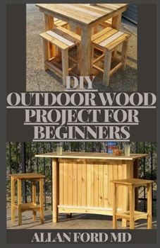 Paperback DIY Outdoor Wood Projects for Beginners: The Complete Book of Woodworking: Step-by-Step Guide to Essential Woodworking Skills, Techniques and Tips Book