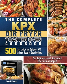 Paperback The Complete KPX Air Fryer Toaster Oven Cookbook: 500 Easy, Quick and Delicious KPX Air Fryer Toaster Oven Recipesfor Beginners and Advanced Users on Book