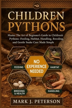 Paperback Children Pythons: Master The Art of Beginner's Guide to Children's Pythons - Feeding, Habitat, Handling, Breeding, and Gentle Snake Care Made Simple Book