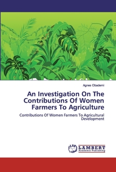 An Investigation On The Contributions Of Women Farmers To Agriculture: Contributions Of Women Farmers To Agricultural Development