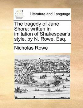 Paperback The Tragedy of Jane Shore: Written in Imitation of Shakespear's Style, by N. Rowe, Esq. Book