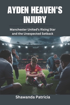 AYDEN HEAVEN'S INJURY: Manchester United’s Rising Star and the Unexpected Setback (The Champion’s Chronicles)