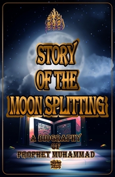 Story Of The Moon Splitting: A Biography Of Prophet Muhammad ﷺ