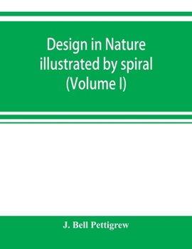 Design In Nature: Illustrated By Spiral And Other Arrangements In The Inorganic And Organic Kingdoms As Exemplified In Matter, Force, Life, Growth, Rhythms, &c., Especially In Crystals, Plants, And An