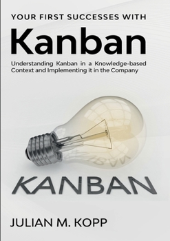 Paperback Your First Successes with Kanban: Understanding Kanban in a Knowledge-based Context and Implementing it in the Company Book