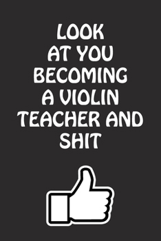 Paperback Look at You Becoming a Violin Teacher and Shit: Violin Teacher Graduation Gift for Him Her Best Friend Son Daughter College School University Celebrat Book