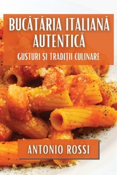 Paperback Buc&#259;t&#259;ria Italian&#259; Autentic&#259;: Gusturi &#537;i Tradi&#539;ii Culinare [Romanian] Book