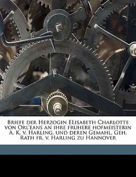 Paperback Briefe Der Herzogin Elisabeth Charlotte Von Orl'eans an Ihre Fruhere Hofmeisterin A. K. V. Harling, Und Deren Gemahl, Geh. Rath Fr. V. Harling Zu Hann [German] Book