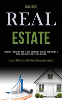 Paperback Real Estate: Beginner's Guide on How to Buy, Rehab and Manage Apartments to Build Up Remarkable Passive Income (Become Millionaire Book
