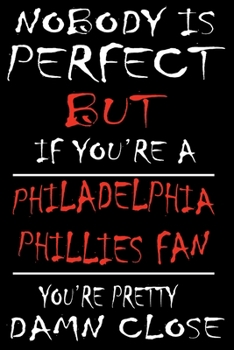 Paperback Nobody is perfect but if you're a Philadelphia Phillies Fan you're Pretty Damn close: This Journal is for PHILLIES fans gift and it WILL Help you to o Book