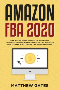 Paperback Amazon FBA 2020: Step by Step Guide to Create a Successful E-Commerce and Generate Passive Income. Discover How to Make Money Online Th Book