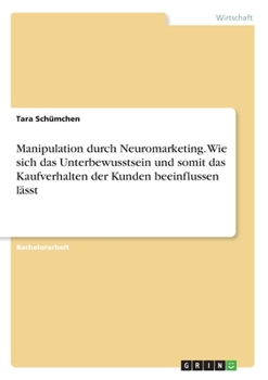 Paperback Manipulation durch Neuromarketing. Wie sich das Unterbewusstsein und somit das Kaufverhalten der Kunden beeinflussen lässt [German] Book