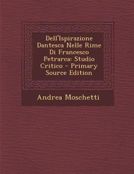 Paperback Dell'ispirazione Dantesca Nelle Rime Di Francesco Petrarca: Studio Critico [Italian] Book