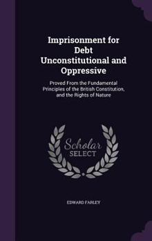 Hardcover Imprisonment for Debt Unconstitutional and Oppressive: Proved From the Fundamental Principles of the British Constitution, and the Rights of Nature Book