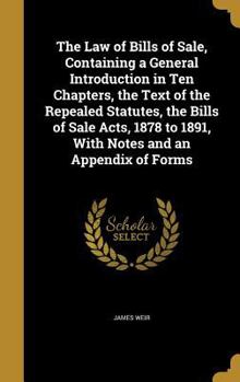 Hardcover The Law of Bills of Sale, Containing a General Introduction in Ten Chapters, the Text of the Repealed Statutes, the Bills of Sale Acts, 1878 to 1891, Book