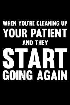 When You're Cleaning Up Your Patient And They Start Going Again: Lined A5 Notebook for Nurses