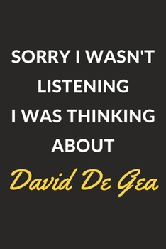 Sorry I Wasn't Listening I Was Thinking About David De Gea: David De Gea Journal Notebook to Write Down Things, Take Notes, Record Plans or Keep Track of Habits (6" x 9" - 120 Pages)