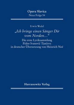 'Ich Bringe Einen Sanger Dir Vom Norden ...': Die Erste Lyriksammlung Fedor Ivanovic Tjutcevs in Deutscher Ubersetzung Von Heinrich Noe